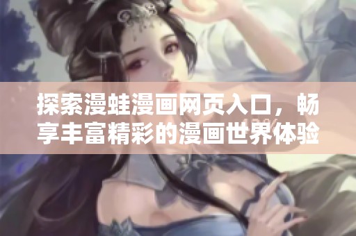 探索漫蛙漫画网页入口，畅享丰富精彩的漫画世界体验