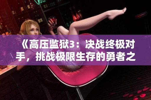 《高压监狱3：决战终极对手，挑战极限生存的勇者之路》