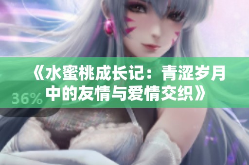 《水蜜桃成长记：青涩岁月中的友情与爱情交织》