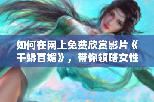 如何在网上免费欣赏影片《千娇百媚》，带你领略女性魅力与风情