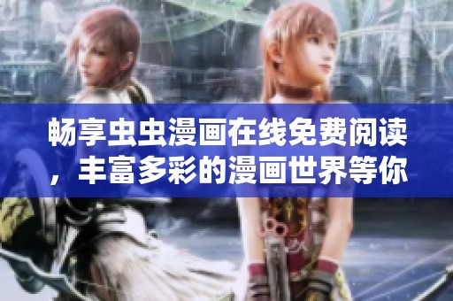 畅享虫虫漫画在线免费阅读，丰富多彩的漫画世界等你来探索