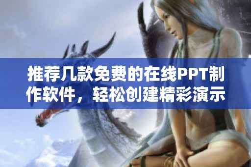 推荐几款免费的在线PPT制作软件，轻松创建精彩演示文稿