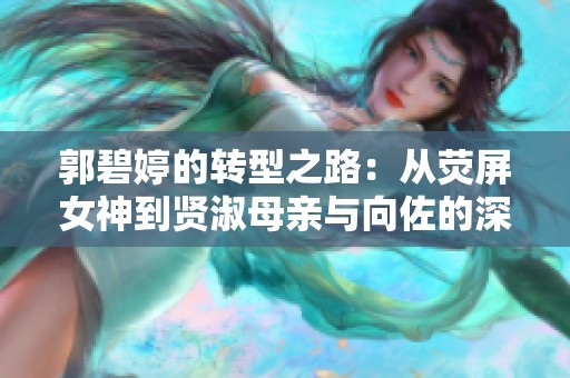 郭碧婷的转型之路：从荧屏女神到贤淑母亲与向佐的深厚情感