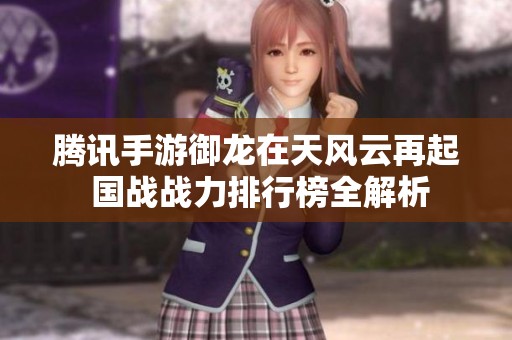 腾讯手游御龙在天风云再起 国战战力排行榜全解析