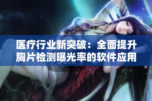 医疗行业新突破：全面提升胸片检测曝光率的软件应用解析