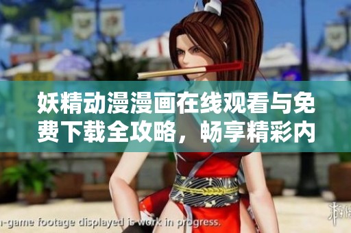 妖精动漫漫画在线观看与免费下载全攻略，畅享精彩内容不容错过！