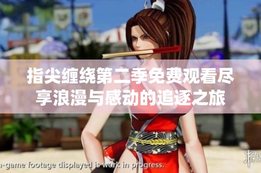 指尖缠绕第二季免费观看尽享浪漫与感动的追逐之旅