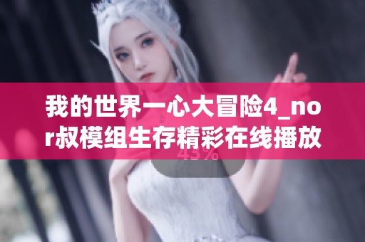 我的世界一心大冒险4_nor叔模组生存精彩在线播放，快来体验吧！