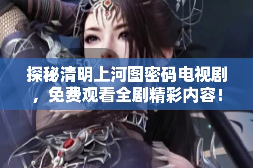 探秘清明上河图密码电视剧，免费观看全剧精彩内容！