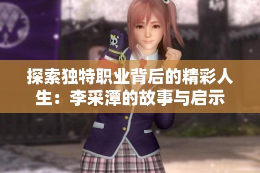 探索独特职业背后的精彩人生：李采潭的故事与启示