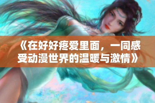 《在好好疼爱里面，一同感受动漫世界的温暖与激情》