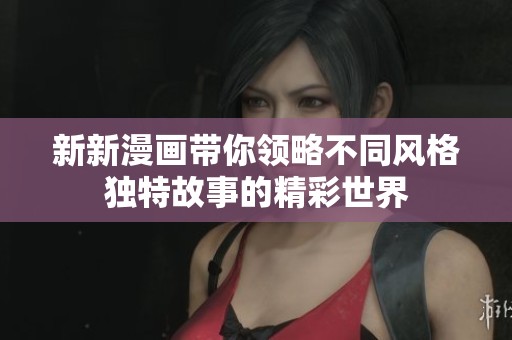 新新漫画带你领略不同风格独特故事的精彩世界