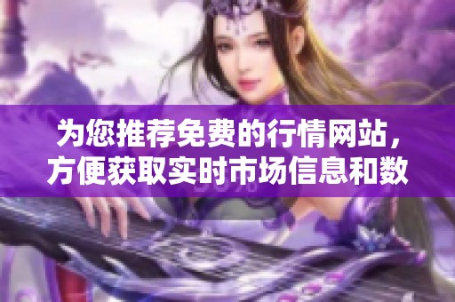 为您推荐免费的行情网站，方便获取实时市场信息和数据下载