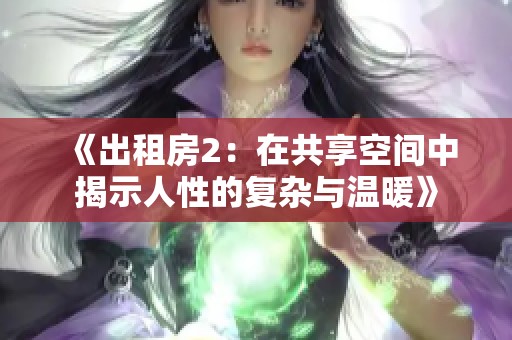 《出租房2：在共享空间中揭示人性的复杂与温暖》