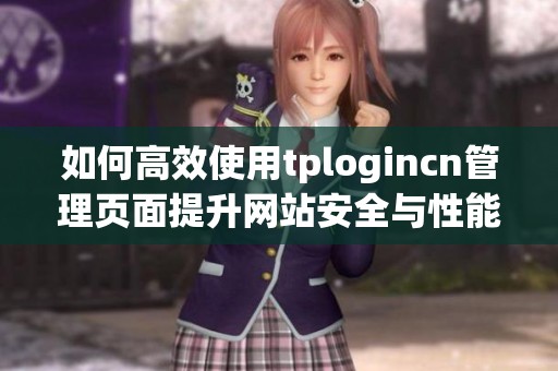 如何高效使用tplogincn管理页面提升网站安全与性能