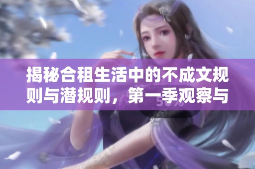 揭秘合租生活中的不成文规则与潜规则，第一季观察与思考