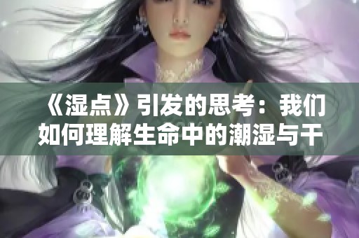 《湿点》引发的思考：我们如何理解生命中的潮湿与干燥状态