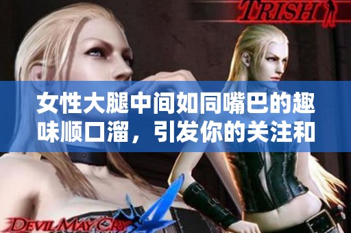 女性大腿中间如同嘴巴的趣味顺口溜，引发你的关注和思考