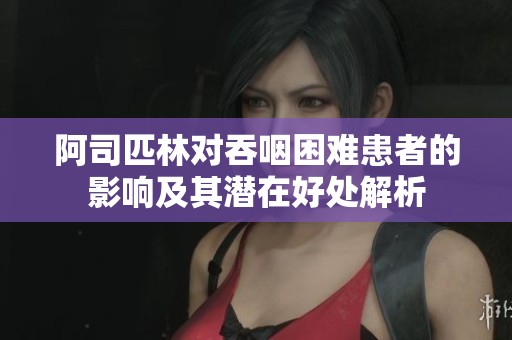 阿司匹林对吞咽困难患者的影响及其潜在好处解析