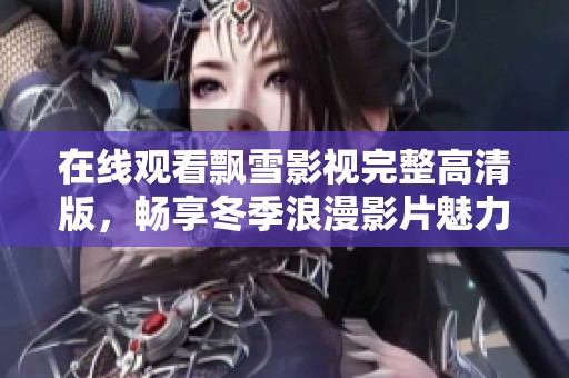 在线观看飘雪影视完整高清版，畅享冬季浪漫影片魅力