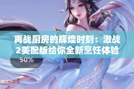 再战厨房的辉煌时刻：激战2美配版给你全新烹饪体验