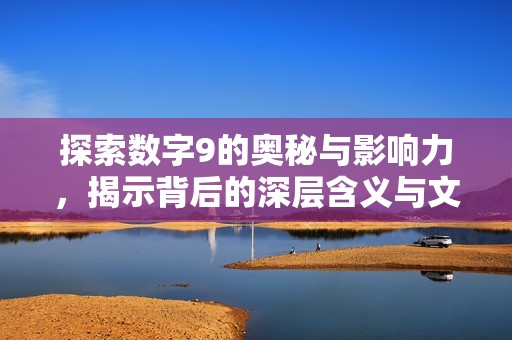 探索数字9的奥秘与影响力，揭示背后的深层含义与文化价值