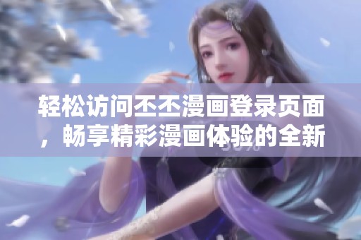 轻松访问丕丕漫画登录页面，畅享精彩漫画体验的全新下拉式设计