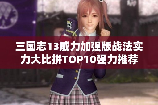 三国志13威力加强版战法实力大比拼TOP10强力推荐