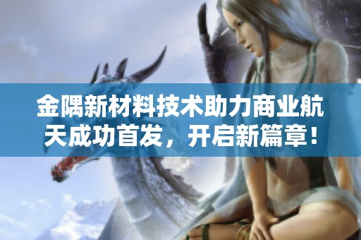 金隅新材料技术助力商业航天成功首发，开启新篇章！