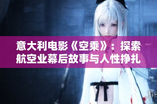 意大利电影《空乘》：探索航空业幕后故事与人性挣扎的深刻之作