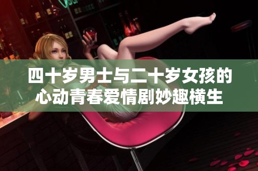 四十岁男士与二十岁女孩的心动青春爱情剧妙趣横生