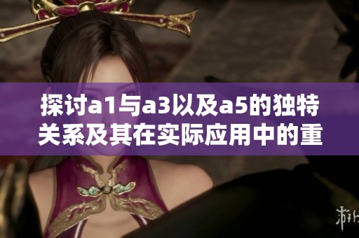 探讨a1与a3以及a5的独特关系及其在实际应用中的重要性