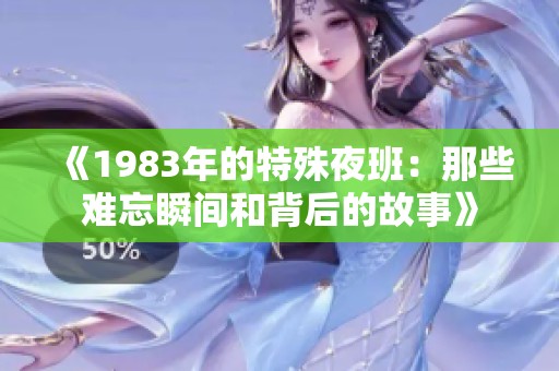 《1983年的特殊夜班：那些难忘瞬间和背后的故事》