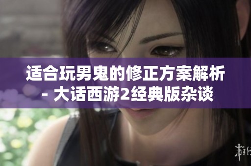 适合玩男鬼的修正方案解析 - 大话西游2经典版杂谈
