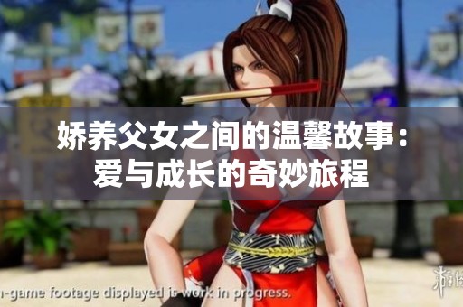娇养父女之间的温馨故事：爱与成长的奇妙旅程