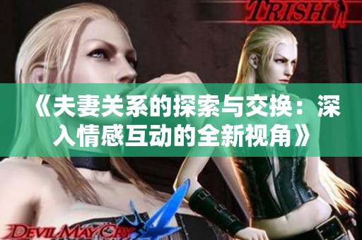 《夫妻关系的探索与交换：深入情感互动的全新视角》