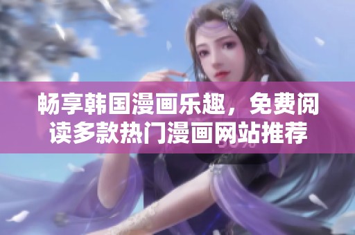 畅享韩国漫画乐趣，免费阅读多款热门漫画网站推荐