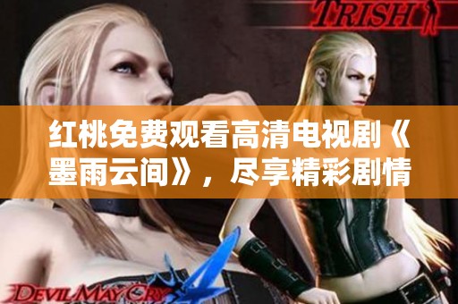 红桃免费观看高清电视剧《墨雨云间》，尽享精彩剧情与浪漫故事