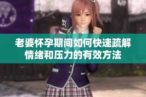 老婆怀孕期间如何快速疏解情绪和压力的有效方法