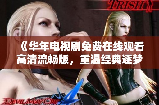《华年电视剧免费在线观看高清流畅版，重温经典逐梦青春》