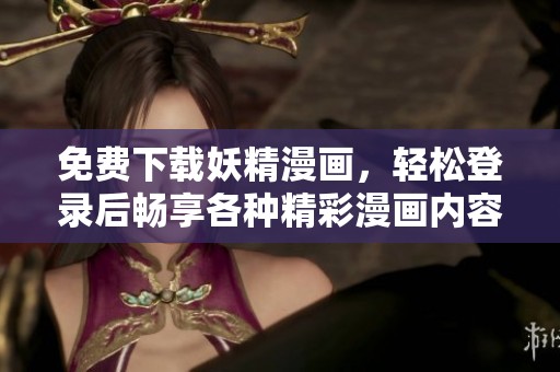 免费下载妖精漫画，轻松登录后畅享各种精彩漫画内容！