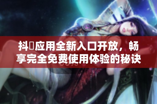 抖抈应用全新入口开放，畅享完全免费使用体验的秘诀揭秘
