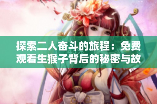 探索二人奋斗的旅程：免费观看生猴子背后的秘密与故事