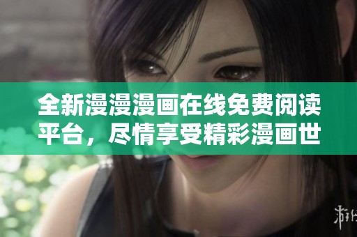 全新漫漫漫画在线免费阅读平台，尽情享受精彩漫画世界