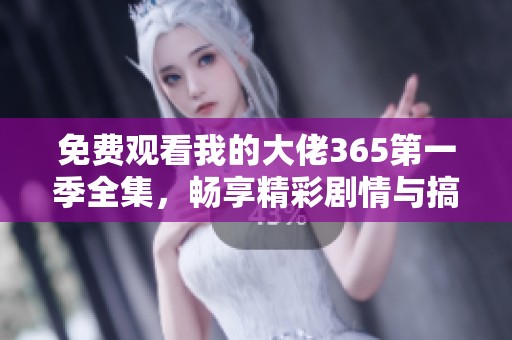 免费观看我的大佬365第一季全集，畅享精彩剧情与搞笑瞬间