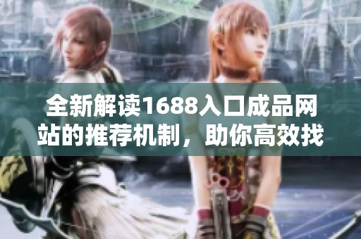 全新解读1688入口成品网站的推荐机制，助你高效找到优质商品