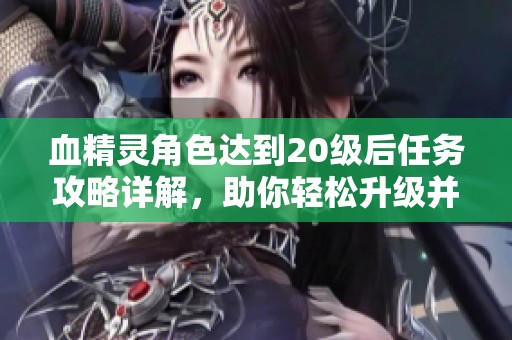 血精灵角色达到20级后任务攻略详解，助你轻松升级并赢取奖赏