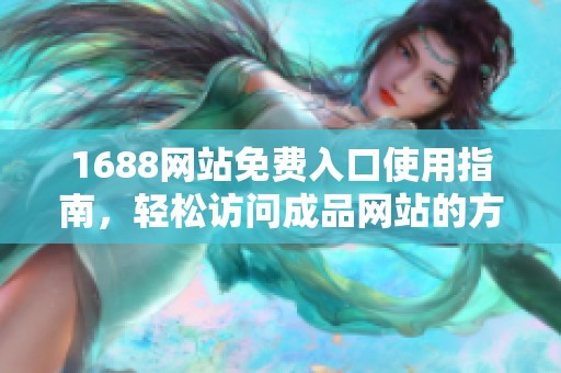 1688网站免费入口使用指南，轻松访问成品网站的方法解析