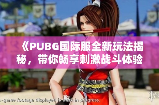 《PUBG国际服全新玩法揭秘，带你畅享刺激战斗体验》