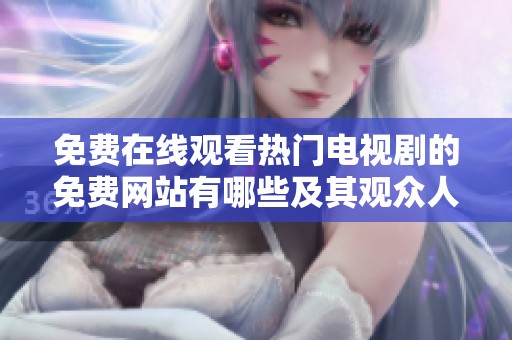 免费在线观看热门电视剧的免费网站有哪些及其观众人数揭秘